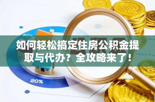 谢通门如何轻松搞定住房公积金提取与代办？全攻略来了！