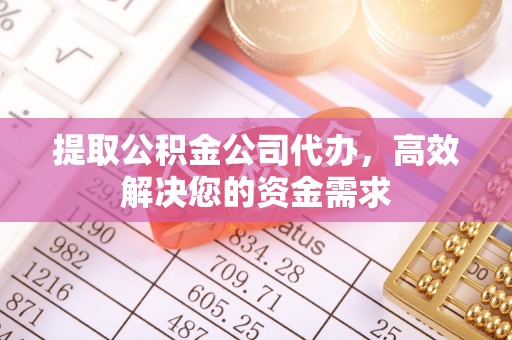 谢通门提取公积金公司代办，高效解决您的资金需求