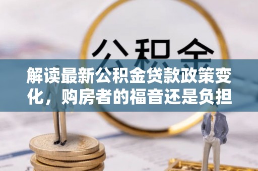 谢通门解读最新公积金贷款政策变化，购房者的福音还是负担？