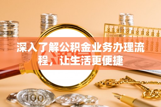 谢通门深入了解公积金业务办理流程，让生活更便捷