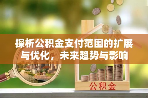谢通门探析公积金支付范围的扩展与优化，未来趋势与影响