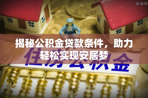 谢通门揭秘公积金贷款条件，助力轻松实现安居梦