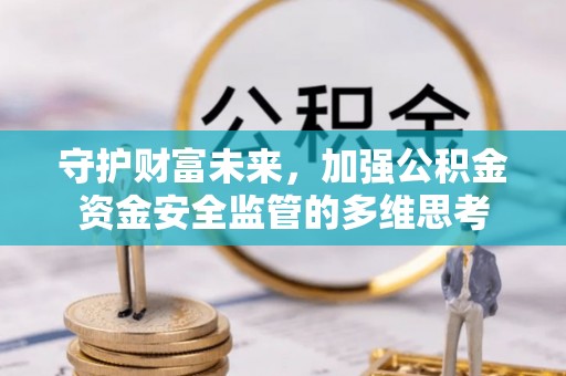 谢通门守护财富未来，加强公积金资金安全监管的多维思考