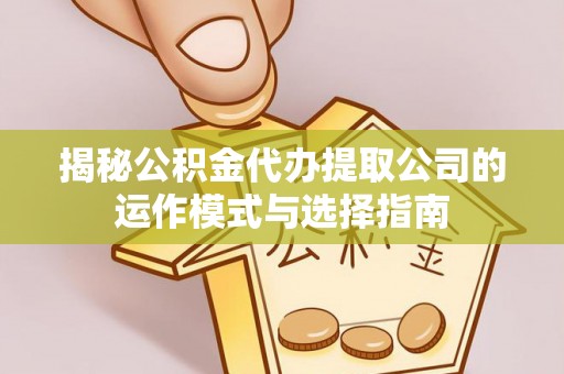 谢通门揭秘公积金代办提取公司的运作模式与选择指南