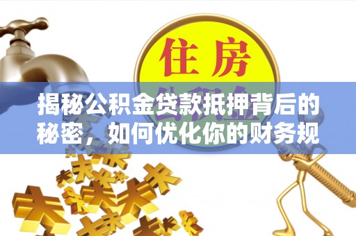 谢通门揭秘公积金贷款抵押背后的秘密，如何优化你的财务规划
