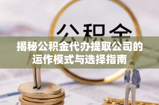 谢通门揭秘公积金代办提取公司的运作模式与选择指南
