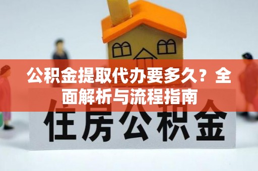 谢通门公积金提取代办要多久？全面解析与流程指南