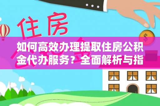 谢通门如何高效办理提取住房公积金代办服务？全面解析与指南