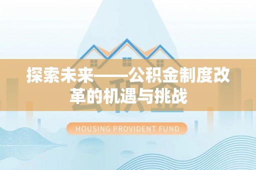 谢通门探索未来——公积金制度改革的机遇与挑战
