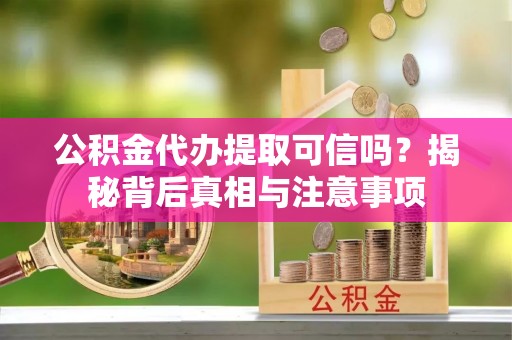 谢通门公积金代办提取可信吗？揭秘背后真相与注意事项