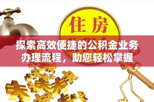 谢通门探索高效便捷的公积金业务办理流程，助您轻松掌握