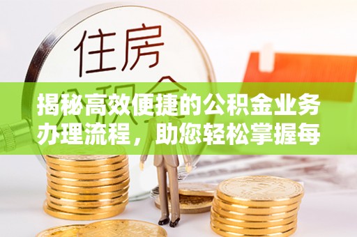 谢通门揭秘高效便捷的公积金业务办理流程，助您轻松掌握每一步