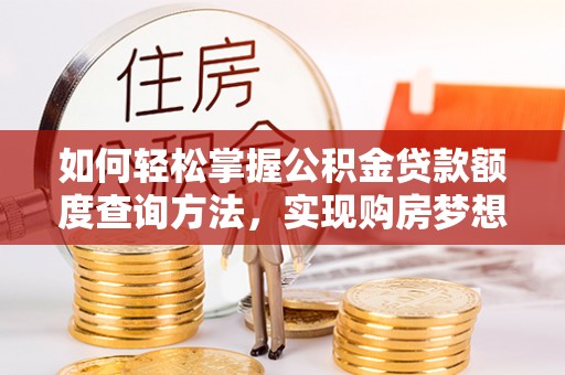 谢通门如何轻松掌握公积金贷款额度查询方法，实现购房梦想？