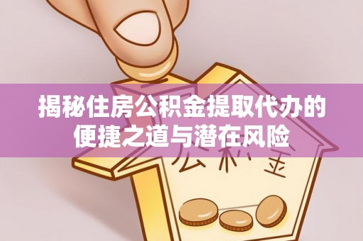 谢通门揭秘住房公积金提取代办的便捷之道与潜在风险