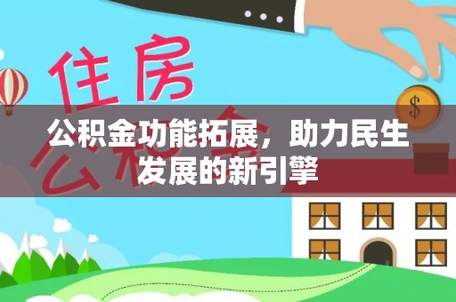 谢通门公积金功能拓展，助力民生发展的新引擎