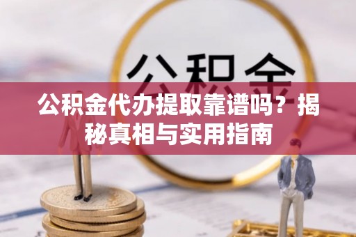 谢通门公积金代办提取靠谱吗？揭秘真相与实用指南