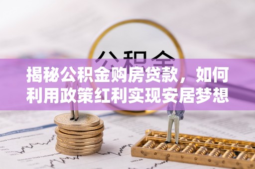 谢通门揭秘公积金购房贷款，如何利用政策红利实现安居梦想
