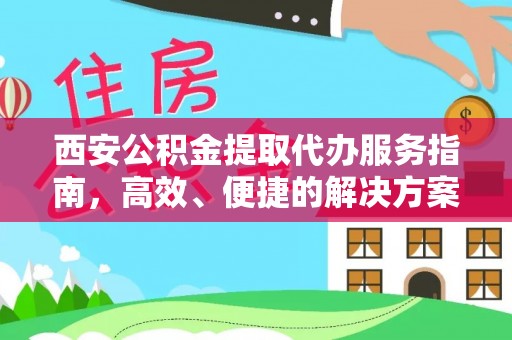 谢通门西安公积金提取代办服务指南，高效、便捷的解决方案