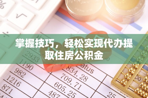 谢通门掌握技巧，轻松实现代办提取住房公积金