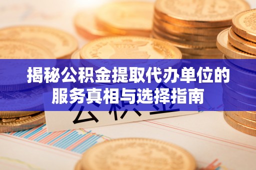 谢通门揭秘公积金提取代办单位的服务真相与选择指南