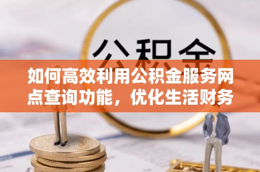 谢通门如何高效利用公积金服务网点查询功能，优化生活财务管理