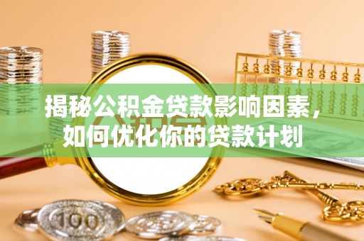 谢通门揭秘公积金贷款影响因素，如何优化你的贷款计划