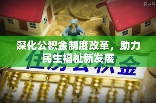 谢通门深化公积金制度改革，助力民生福祉新发展