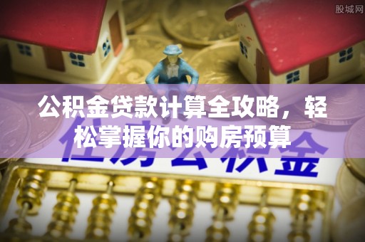谢通门公积金贷款计算全攻略，轻松掌握你的购房预算