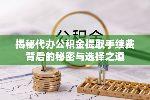 谢通门揭秘代办公积金提取手续费背后的秘密与选择之道