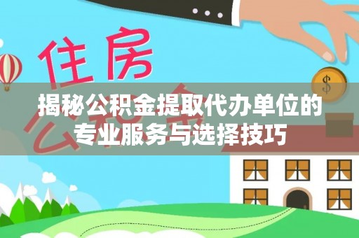 谢通门揭秘公积金提取代办单位的专业服务与选择技巧