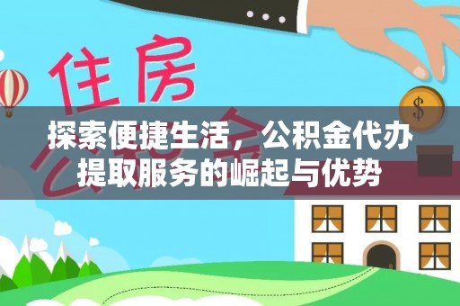 谢通门探索便捷生活，公积金代办提取服务的崛起与优势