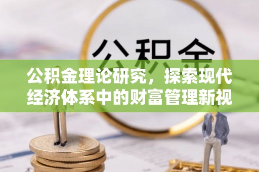谢通门公积金理论研究，探索现代经济体系中的财富管理新视角