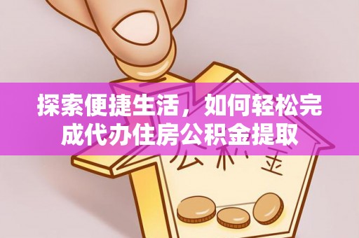 谢通门探索便捷生活，如何轻松完成代办住房公积金提取