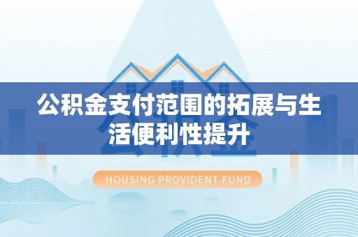 谢通门公积金支付范围的拓展与生活便利性提升