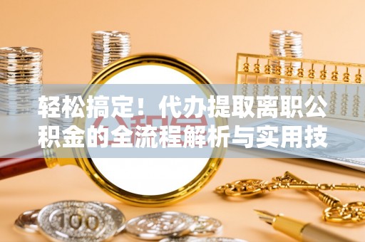 谢通门轻松搞定！代办提取离职公积金的全流程解析与实用技巧