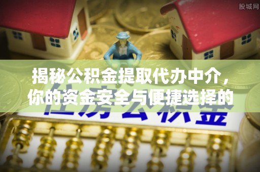 谢通门揭秘公积金提取代办中介，你的资金安全与便捷选择的平衡点