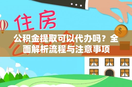 谢通门公积金提取可以代办吗？全面解析流程与注意事项