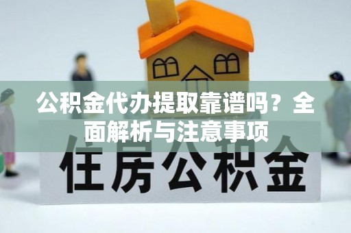谢通门公积金代办提取靠谱吗？全面解析与注意事项