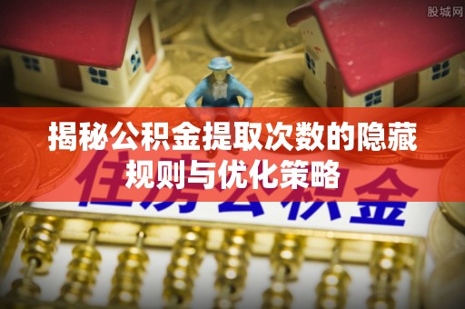 谢通门揭秘公积金提取次数的隐藏规则与优化策略