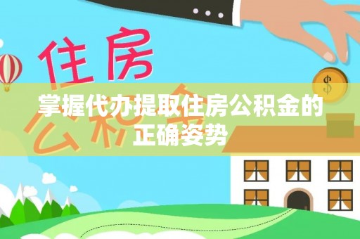 谢通门掌握代办提取住房公积金的正确姿势