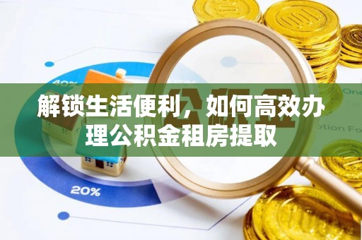 谢通门解锁生活便利，如何高效办理公积金租房提取