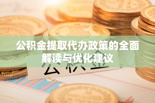 谢通门公积金提取代办政策的全面解读与优化建议
