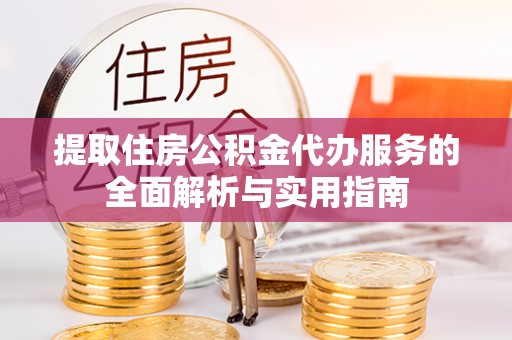 谢通门提取住房公积金代办服务的全面解析与实用指南