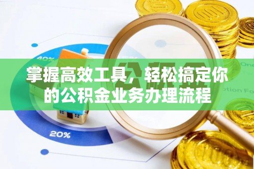 谢通门掌握高效工具，轻松搞定你的公积金业务办理流程