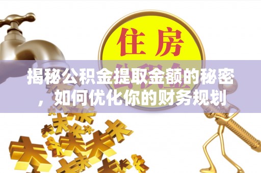 谢通门揭秘公积金提取金额的秘密，如何优化你的财务规划