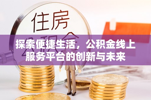 谢通门探索便捷生活，公积金线上服务平台的创新与未来