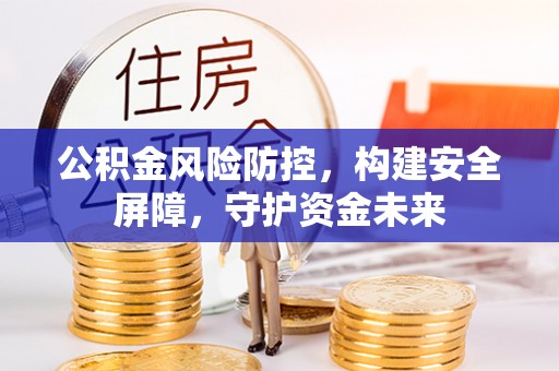 谢通门公积金风险防控，构建安全屏障，守护资金未来