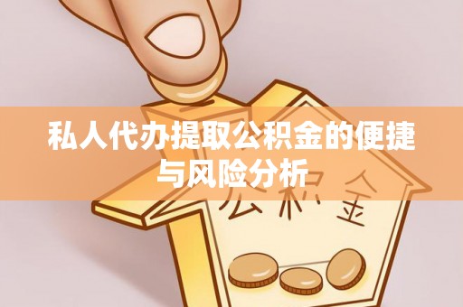 谢通门私人代办提取公积金的便捷与风险分析