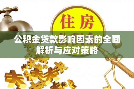 谢通门公积金贷款影响因素的全面解析与应对策略