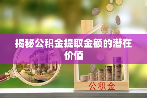 谢通门揭秘公积金提取金额的潜在价值